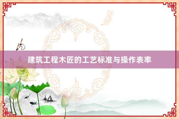 建筑工程木匠的工艺标准与操作表率